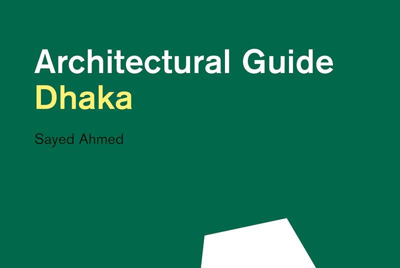 Dhaka Architectural Guide: ‘A city changing at a dizzying speed ...